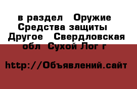  в раздел : Оружие. Средства защиты » Другое . Свердловская обл.,Сухой Лог г.